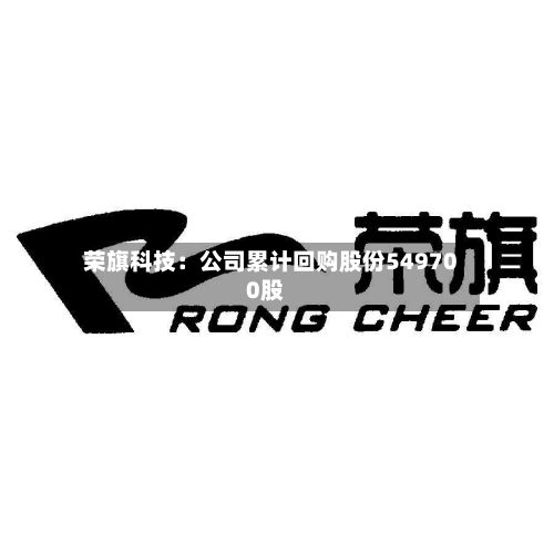 荣旗科技:公司累计回购股份549700股-第1张图片