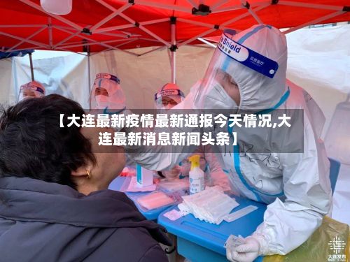【大连最新疫情最新通报今天情况,大连最新消息新闻头条】-第3张图片
