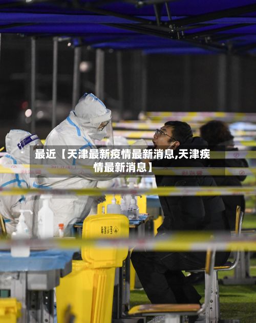 最近【天津最新疫情最新消息,天津疾情最新消息】