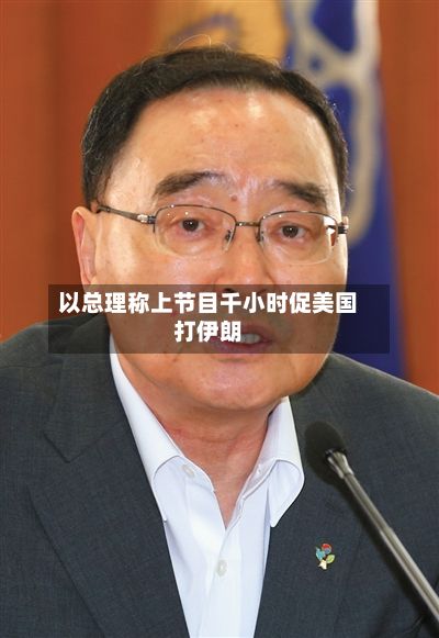 以总理称上节目千小时促美国打伊朗