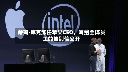 蒂姆·库克卸任苹果CEO，写给全体员工的告别信公开