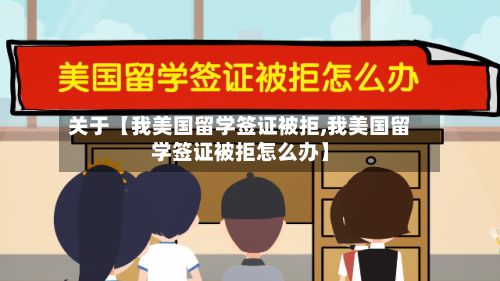 关于【我美国留学签证被拒,我美国留学签证被拒怎么办】