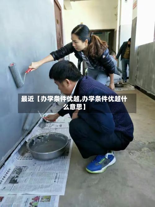 最近【办学条件优越,办学条件优越什么意思】