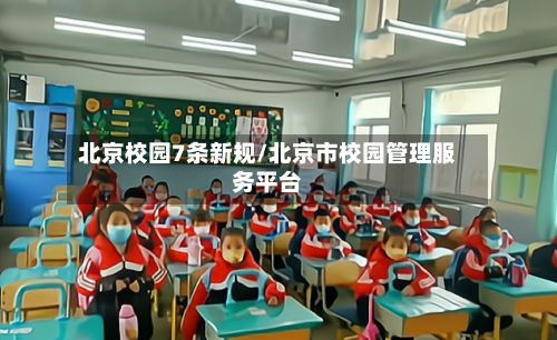 北京校园7条新规/北京市校园管理服务平台-第3张图片