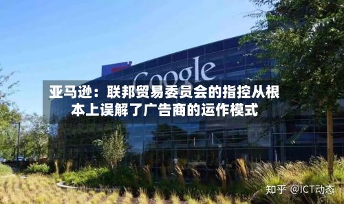 亚马逊:联邦贸易委员会的指控从根本上误解了广告商的运作模式