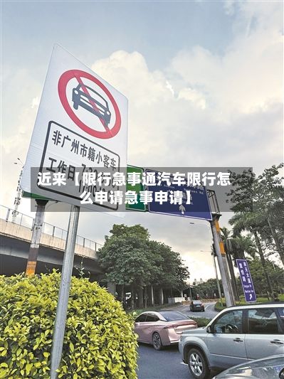 近来【限行急事通汽车限行怎么申请急事申请】-第2张图片