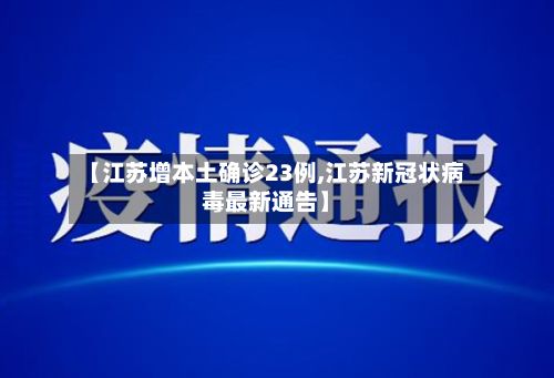 【江苏增本土确诊23例,江苏新冠状病毒最新通告】