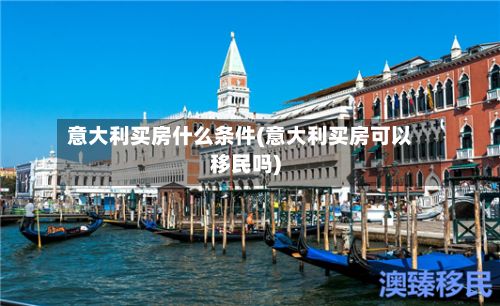 意大利买房什么条件(意大利买房可以移民吗)-第2张图片