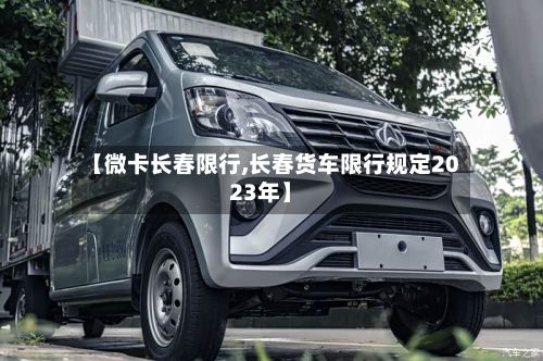 【微卡长春限行,长春货车限行规定2023年】-第2张图片