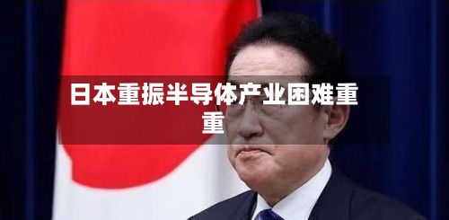 日本重振半导体产业困难重重-第2张图片