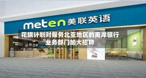 花旗计划对服务北亚地区的离岸银行业务部门加大招聘