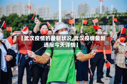 【武汉疫情的最新状况,武汉疫情最新通报今天详情】