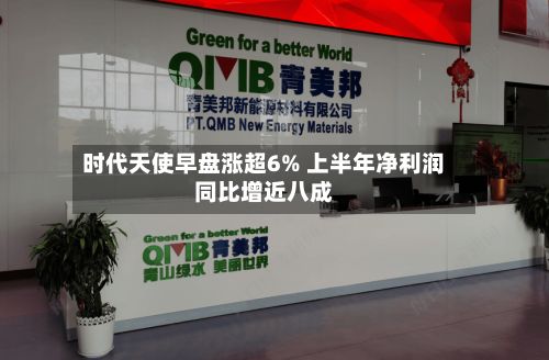 时代天使早盘涨超6% 上半年净利润同比增近八成-第1张图片