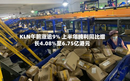 KLN午前涨逾9% 上半年纯利同比增长4.08%至6.75亿港元-第1张图片