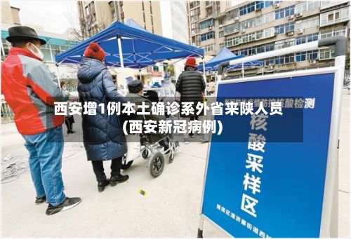 西安增1例本土确诊系外省来陕人员(西安新冠病例)