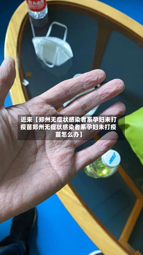 近来【郑州无症状感染者系孕妇未打疫苗郑州无症状感染者系孕妇未打疫苗怎么办】-第2张图片