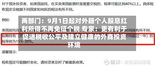 两部门:9月1日起对外籍个人股息红利所得不再免征个税 专家:更有利于促进税收公平及建立健康的外商投资环境-第3张图片
