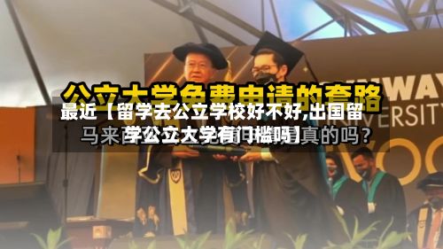 最近【留学去公立学校好不好,出国留学公立大学有门槛吗】-第2张图片