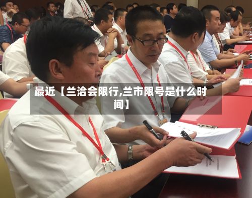 最近【兰洽会限行,兰市限号是什么时间】