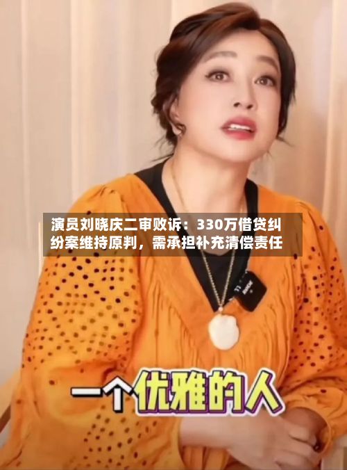 演员刘晓庆二审败诉：330万借贷纠纷案维持原判，需承担补充清偿责任