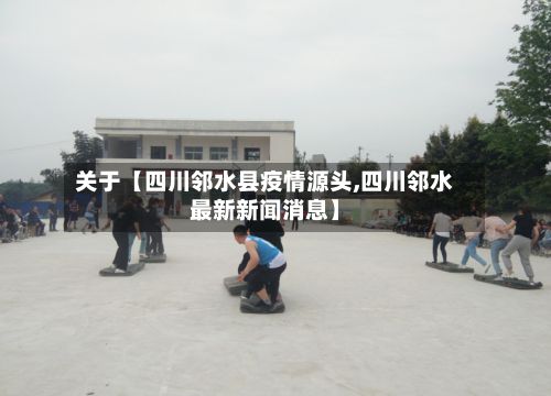 关于【四川邻水县疫情源头,四川邻水最新新闻消息】