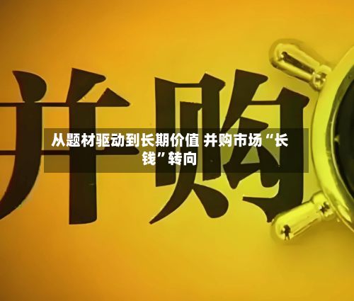从题材驱动到长期价值 并购市场“长钱	”转向-第3张图片