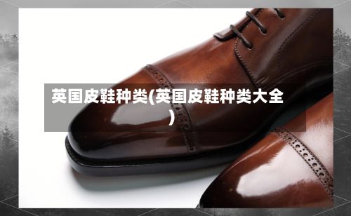 英国皮鞋种类(英国皮鞋种类大全)-第2张图片