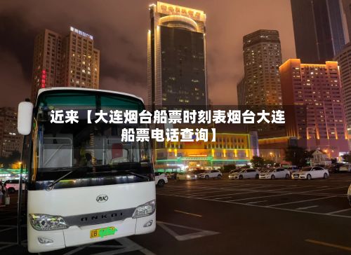 近来【大连烟台船票时刻表烟台大连船票电话查询】-第2张图片