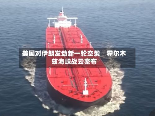 美国对伊朗发动新一轮空袭　霍尔木兹海峡战云密布-第3张图片