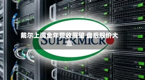 戴尔上调全年营收展望 盘后股价大涨-第2张图片