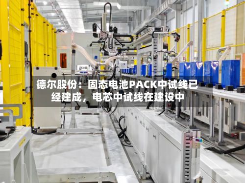 德尔股份：固态电池PACK中试线已经建成，电芯中试线在建设中