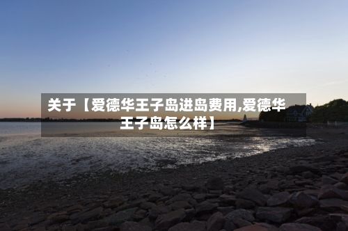 关于【爱德华王子岛进岛费用,爱德华王子岛怎么样】-第3张图片