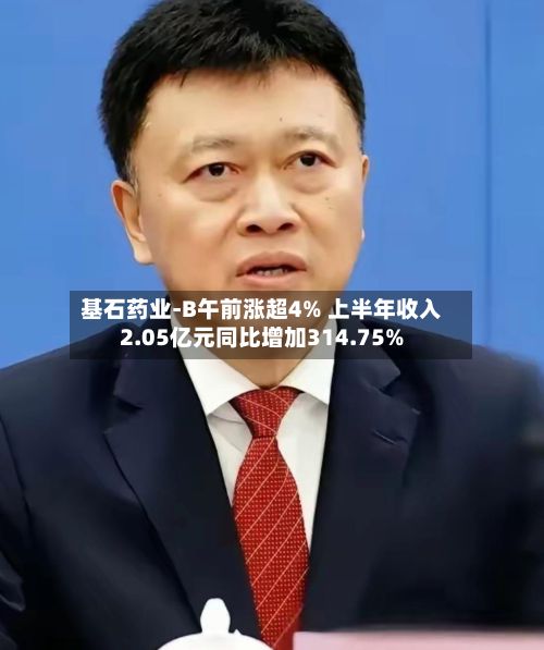 基石药业-B午前涨超4% 上半年收入2.05亿元同比增加314.75%-第2张图片