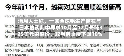 消息人士称，一家全球铝生产商在与日本的谈判中寻求10月至12月每吨325美元的溢价，较当前季度下降18%-第2张图片