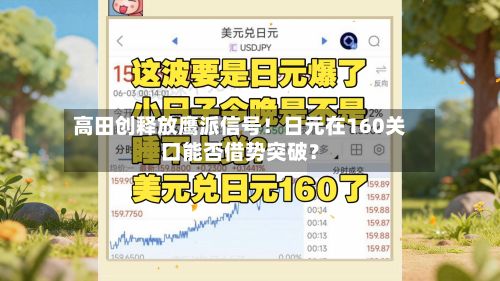 高田创释放鹰派信号!日元在160关口能否借势突破?