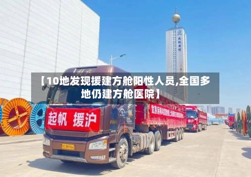 【10地发现援建方舱阳性人员,全国多地仍建方舱医院】