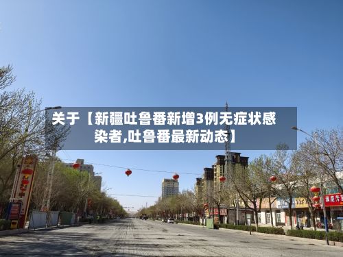 关于【新疆吐鲁番新增3例无症状感染者,吐鲁番最新动态】-第2张图片