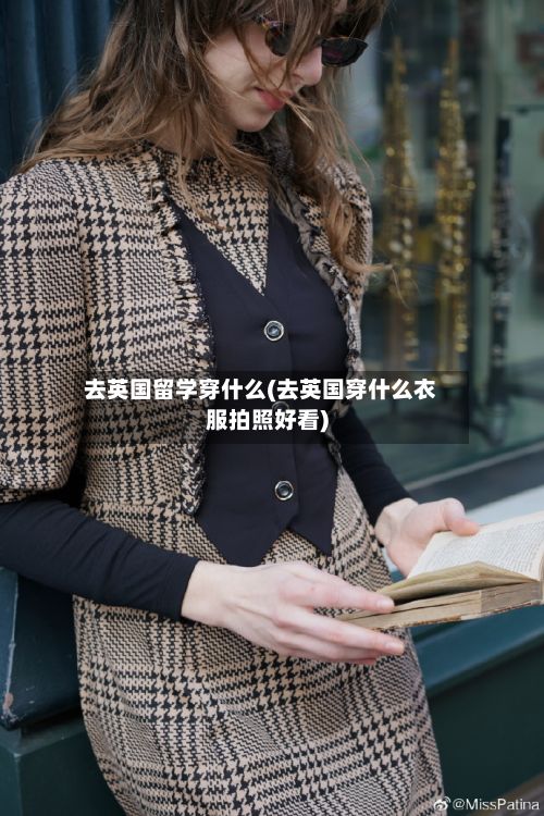 去英国留学穿什么(去英国穿什么衣服拍照好看)