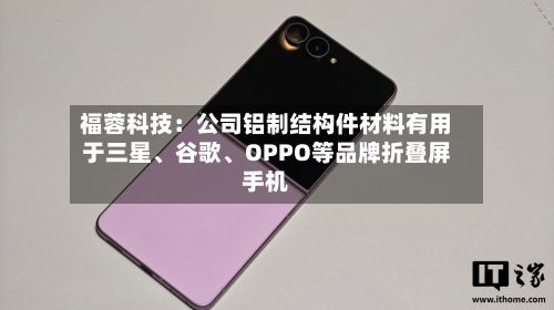 福蓉科技：公司铝制结构件材料有用于三星、谷歌	、OPPO等品牌折叠屏手机-第2张图片