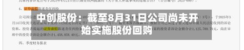 中创股份：截至8月31日公司尚未开始实施股份回购-第1张图片