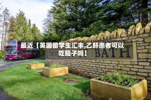 最近【英国留学生汇丰,乙肝患者可以吃茄子吗】-第2张图片
