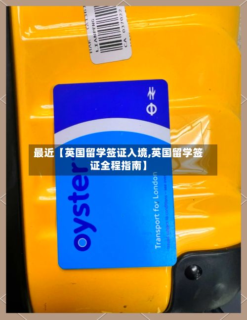 最近【英国留学签证入境,英国留学签证全程指南】