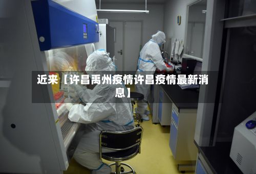近来【许昌禹州疫情许昌疫情最新消息】