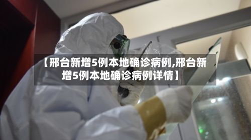 【邢台新增5例本地确诊病例,邢台新增5例本地确诊病例详情】