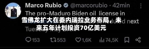 雪佛龙扩大在委内瑞拉业务布局,未来五年计划投资70亿美元
