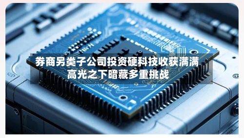 券商另类子公司投资硬科技收获满满 高光之下暗藏多重挑战