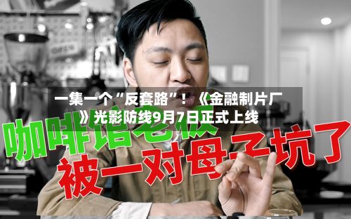 一集一个“反套路”！《金融制片厂》光影防线9月7日正式上线