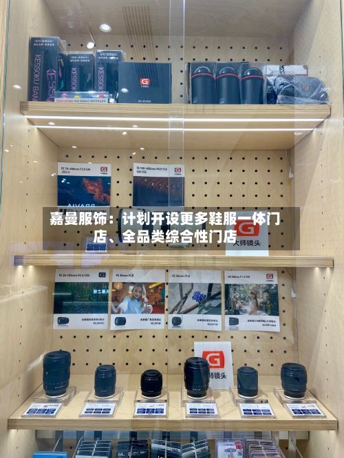 嘉曼服饰：计划开设更多鞋服一体门店、全品类综合性门店