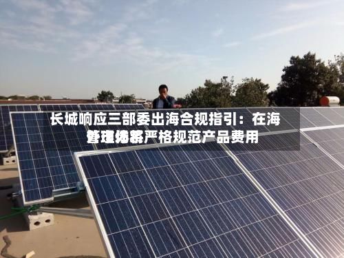 长城响应三部委出海合规指引：在海外市场将严格规范产品费用管理体系