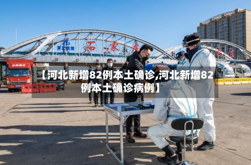 【河北新增82例本土确诊,河北新增82例本土确诊病例】